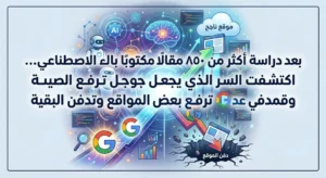 بعد دراسة أكثر من 850 مقالًا مكتوبًا بالذكاء الاصطناعي… اكتشفت السر الذي يجعل جوجل ترفع بعض المواقع وتدفن البقية