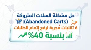 حل مشكلة السلات المتروكة (Abandoned Carts): 6 تقنيات مجربة لرفع إتمام الطلبات بنسبة 40%