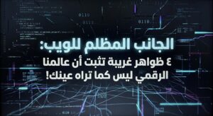 الجانب المظلم للويب: ٤ ظواهر غريبة تثبت أن عالمنا الرقمي ليس كما تراه عينك!